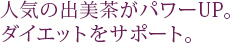 人気の出美茶がパワーUP。ダイエットをサポート。